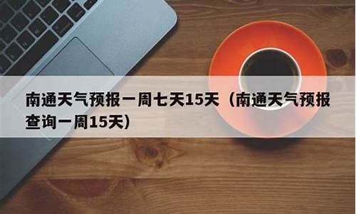 南通一周天气预报15天查询降温的天气信息吗_南通地区一周天气预报